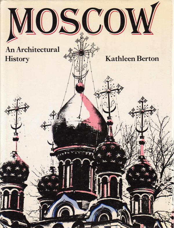 Berton, Kathleen. - Moscow. An Architectural History.
