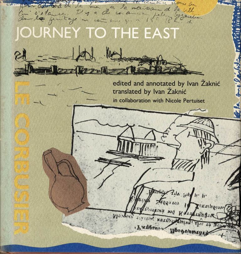 Le Corbusier. ( Edited and annotated and translated by Ivan Zaknic). - Journey to the East.