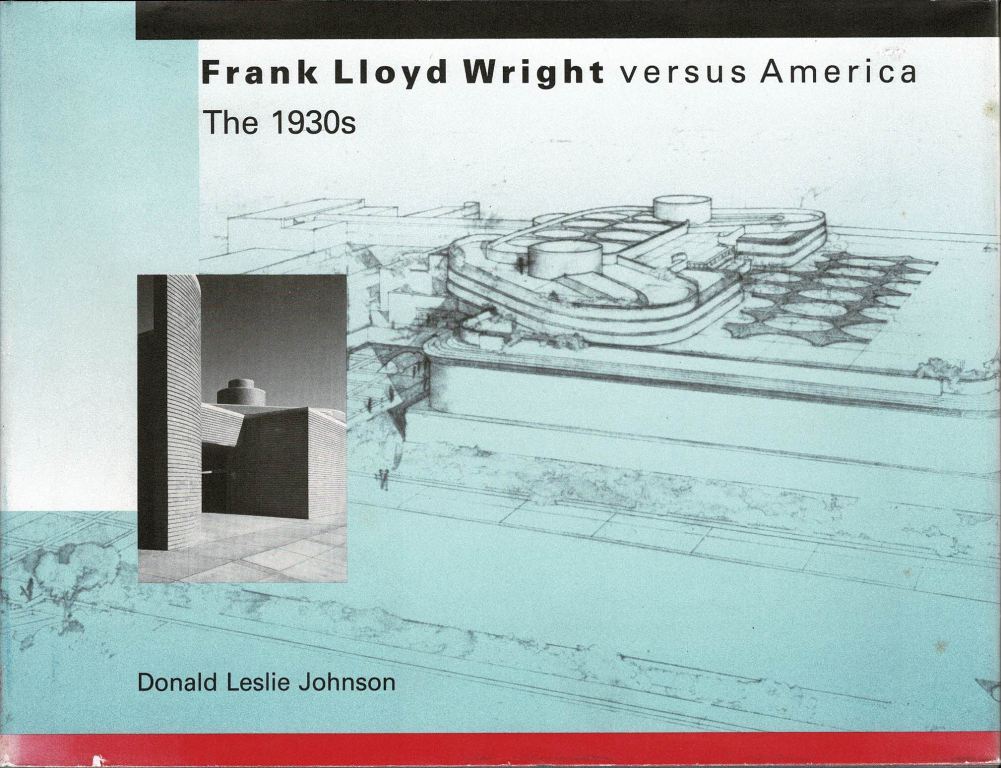 Johnson, Donald Leslie. - Frank Lloyd Wright versus america. The 1930s.