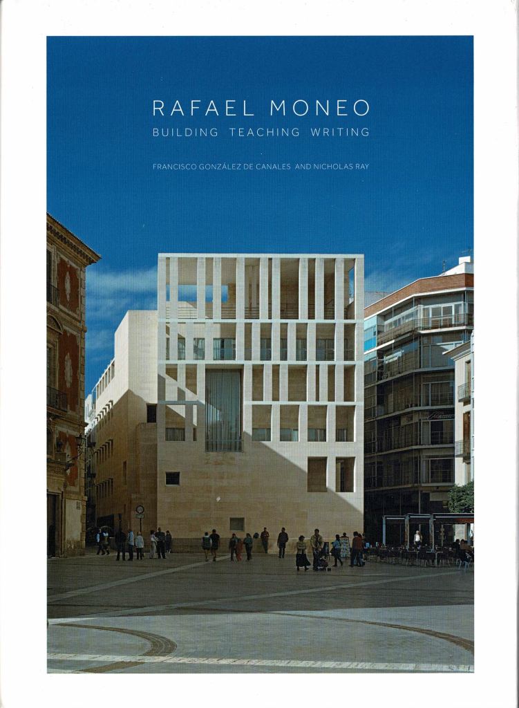 Gonzlez de Canales, Francisco / Ray, Nicholas. - Rafael Moneo: Building Teaching Writing.