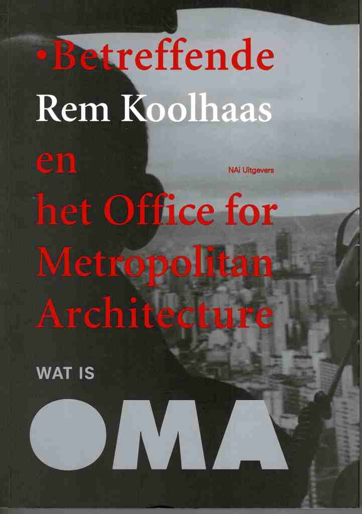 Betsky Aaron et al. - Betreffende Rem Koolhaas En Het Office for Metropolitan Architecture. Wat Is OMA.