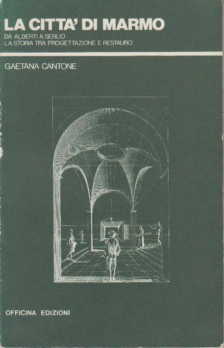 CANTONE, Gaetana. - La citt di marmo. Da Alberti a Serlio, la storia tra progettazione e restauro.