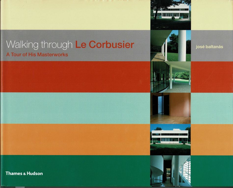 Baltans, Jos. - Walking Through Le Corbusier: A Tour of His Masterworks.