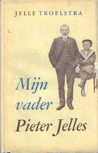 Troelstra, Jelle - Mijn vader Pieter Jelles. Met tekeningen, facsimile's en foto's uit het bezit van de familie.