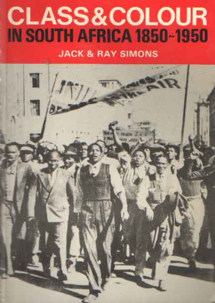Simons, Jack & Ray - Class and Colour in South Africa 1850-1950.