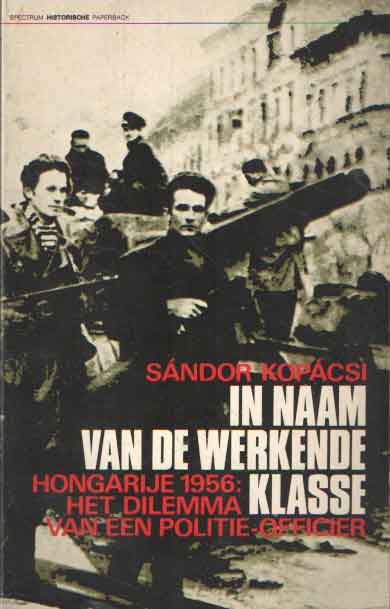 Kopcsi, Sandor - In naam van de werkende klasse Hongarije 1956: het dilemma van een politieofficier.