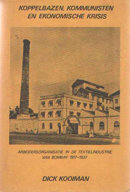 Kooiman, Dick - Koppelbazen, kommunisten en ekonimische krisis. Arbeidsorganisatie in de textielindustrie van Bombay 1917-1937.