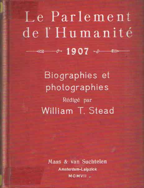 Stead, William T. - Le Parlement de l'humanit (la confrence de la paix  la Haye) 1907. Les dlgus biographies et photographies rdig par William T. Stead.