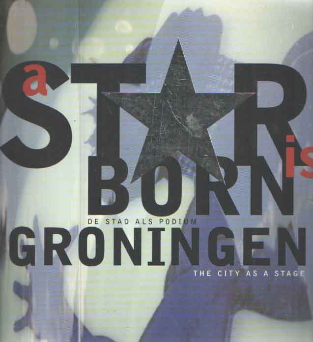 Lootsma, Bart e.a. - A Star is Born. Groningen. De stad als podium. The City as a Stage.