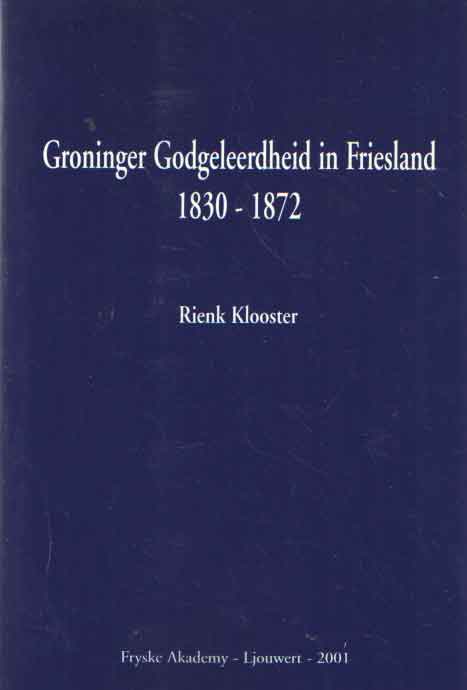Klooster, Rienk - Groninger godgeleerdheid in Friesland 1830-1872.