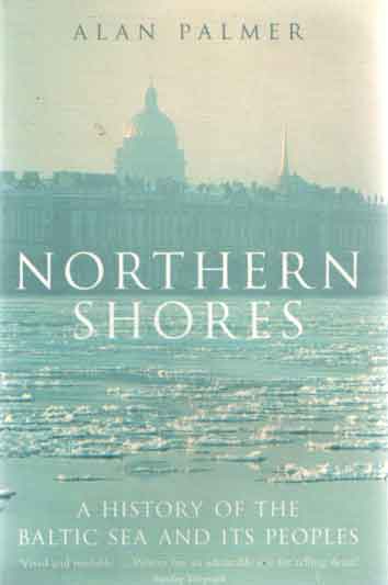 Palmer, Alan - Northern Shores. A History Of The Baltic Seas And Its Peoples .