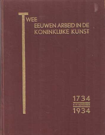 Blokpoel, J.W. e.a. - Twee eeuwen arbeid in de koninklijke kunst 1734 8/19 November 1934.