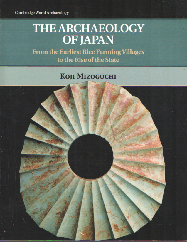 Koji Mizoguchi - The Archaeology of Japan: From the Earliest Rice Farming Villages to the Rise of the State.