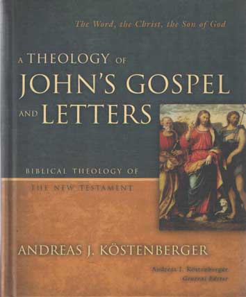 Kostenberger, Andreas J. - A Theology of John's Gospel and Letters: The Word, the Christ, the Son of God. Biblical Theology of the New Testament.