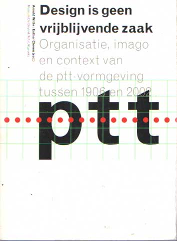 Witte, Arnold & Esther Cleven - Design is geen vrijblijvende zaak. Organisatie, imago en contaxt van de PTT-vormgeving tussen 1906 en 2002.