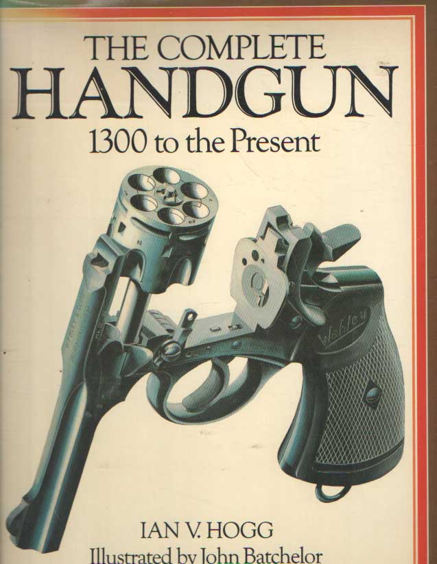 Hogg, Ian V. - The Complete Handgun. 1300 to the Present.