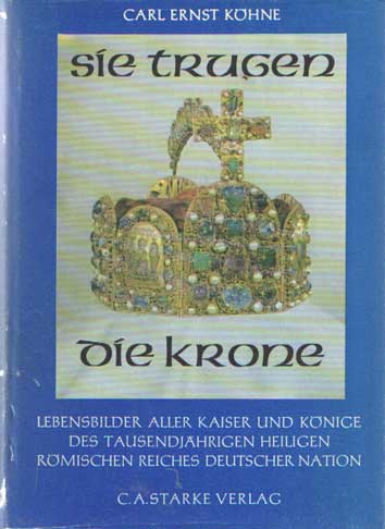 Kohne, Carl Ernst - Sie trugen die Krone - Lebensbilder alter Kaiser und Knige des tausendjhrigen heiligen rmischen Reiches deutscher Nation.