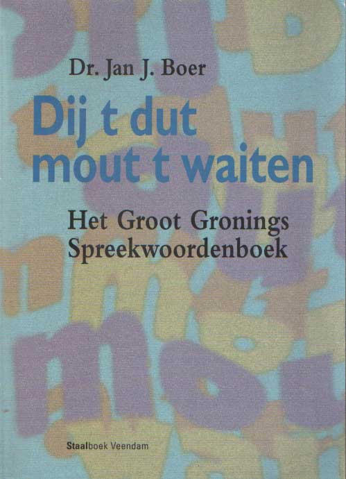 Boer, Jan J. - Dij t dut mout t waiten. Het groot Gronings spreekwoordenboek.
