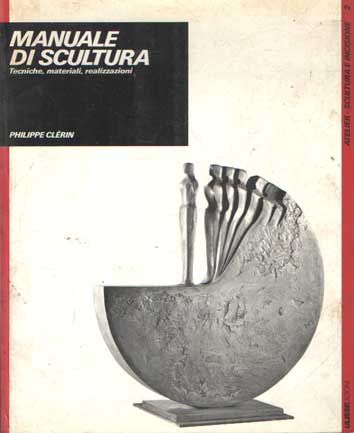 Clerin, Philippe - Manuale di scultura. Tecniche, materiali, realizzazioni.