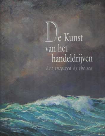 Oosthoek, Andreas (hoofdred.) - De kunst van het handeldrijven. 4 eeuwen maritieme verbeelding / Art inspired by the sea. 4 centuries of maritime art.