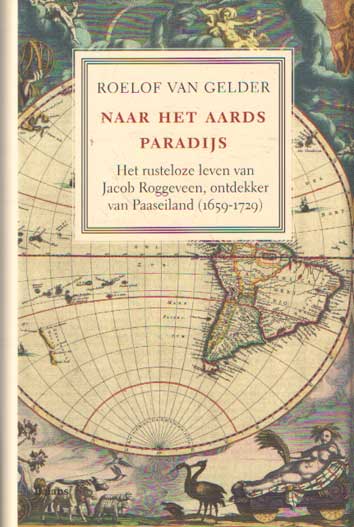 Gelder, Roelof van - Naar het aards paradijs. Het rusteloze leven van Jacob Roggeveen, ontdekker van Paaseiland.
