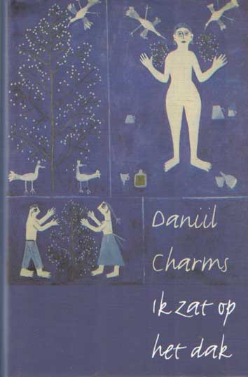 Charms, Daniil - Ik zat op het dak. Proza, toneel, gedichten, dagboekaantekeningen, brieven.