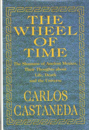 Castaneda, Carlos - The Wheel of Time: The Shamans of Ancient Mexico, Their Thoughts About Life, Death and the Universe.