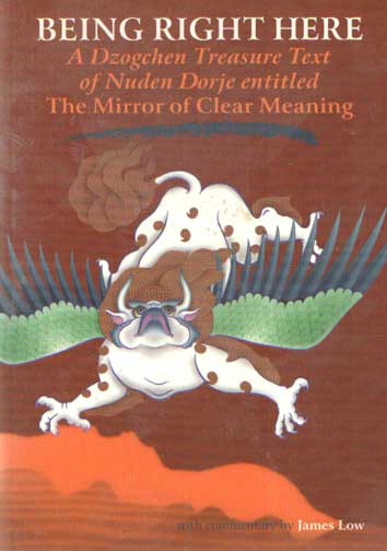 Low, James (comments) - Being Right Here. A Dzogchen Treasure Text of Nuden Dorje entitled The Mirror of Clear Meaning.
