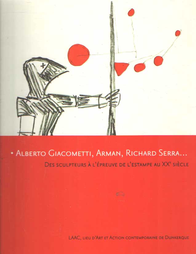  - Alberto Giacometti, Arman, Richard Serra : des sculpteurs a l'epreuve de l'estampe au XXe siecle.