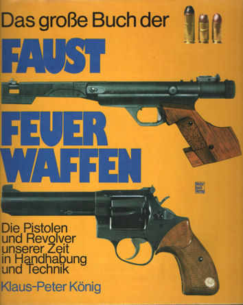 Knig, Klaus-Peter - Das grosse Buch der Faustfeuerwaffen. Die Pistolen und Revolver unserer Zeit in Handhabung und Technik.