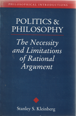 Kleinberg, Stanley S. - Politics & Philosophy. The Necessity and Limitations of Rational Argument.