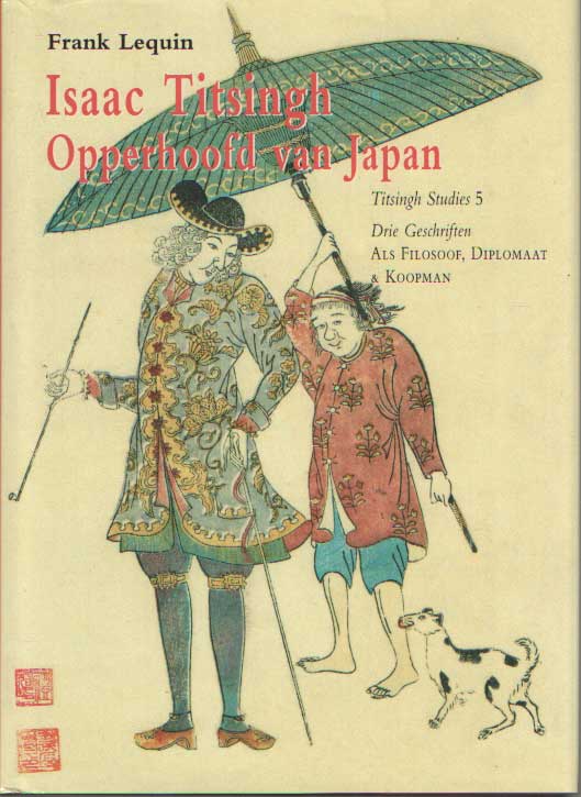 Lequin, Frank - Isaac Titsingh Opperhoofd van Japan. Drie geschriften. Als filosoof, diplomaat en koopman.