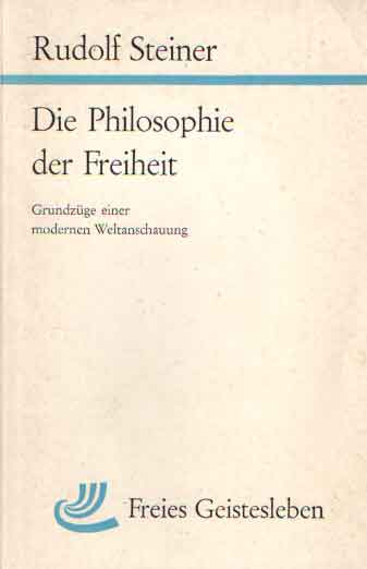 Steiner, Rudolf - Die Philosophie der Freiheit. Grundzge einer modernen Weltanschauung. Seelische Beobachtungsresultate nach natutwissenschaftlicher Methode.