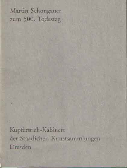  - Martin Schongauer zum 500. Todestag : [Ausstellung des Kupferstich-Kabinetts der Staatlichen Kunstsammlungen Dresden im Albertinum zu Dresden vom 17. Februar bis zum 7. April 1991].
