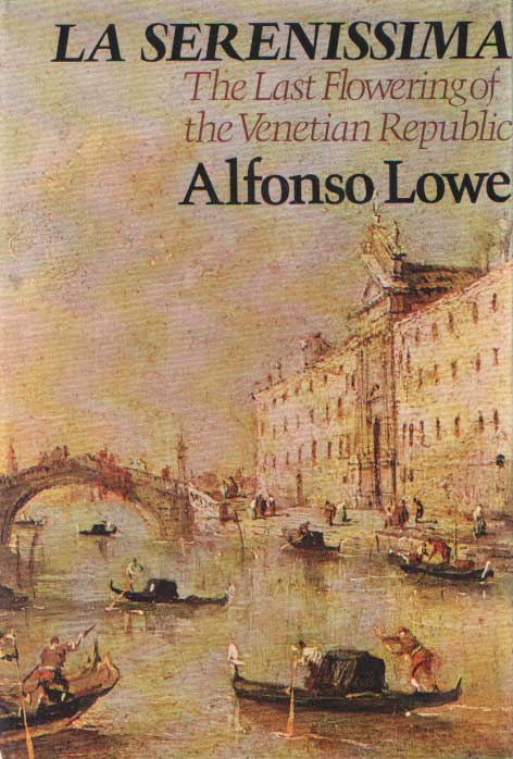 LOWE, ALFONSO - La Serenissima. The Last Flowering of the Venetian Republic.