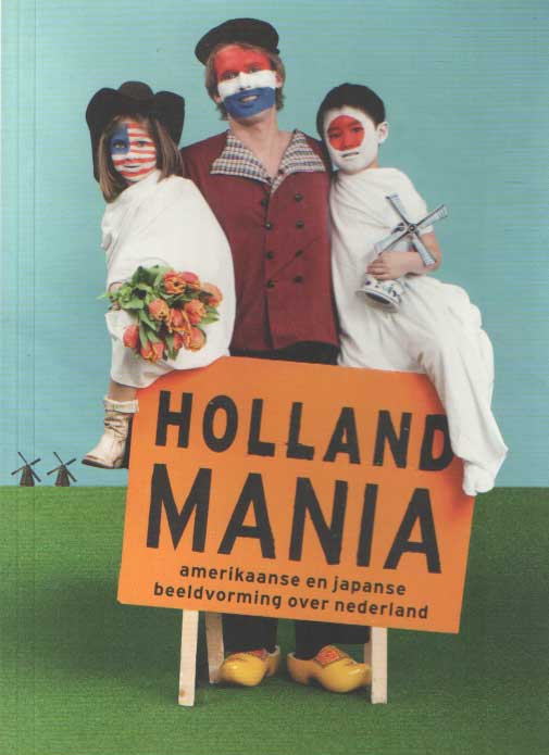Zijlmans, Jori e.a. - Holland mania. Amerikaanse en Japanse beeldvorming over nederland.