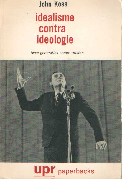 Kosa, John - Idealisme contra Ideologie. Twee generaties communisten.