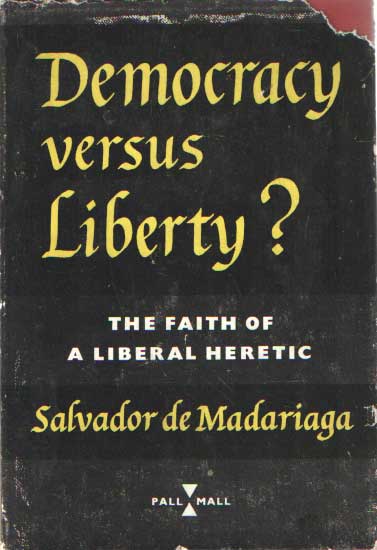 Madariaga, Salvador de - Democracy versus Liberty? The Faith of a Liberal Heretic.