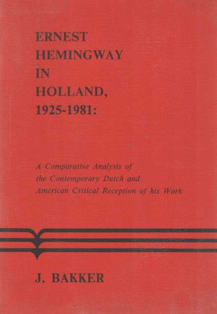 Bakker, J. - Ernest Hemingway in Holland, 1925-1981: a comparative analysis of the contemporary Dutch and American critical reception of his work.