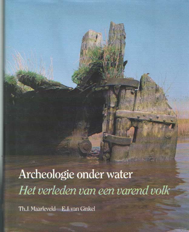 Maarleveld, Th.J. & E.J. van Ginkel - Archeologie onder water. Het verleden van een varend volk.