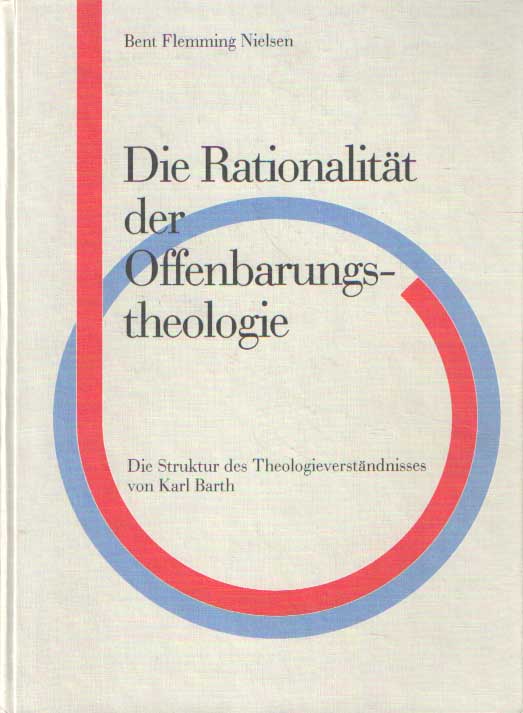 Flemming Nielsen, Bent - Die Rationalitat der Offenbarungstheologie: Die Struktur des Theologieverstndnisses von Karl Barth.