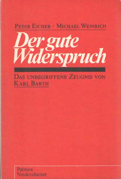 Eicher, Peter & Michael Weinrich - Der gute Widerspruch: Das unbegriffene Zeugnis von Karl Barth.