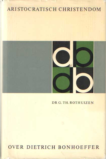 Rothuizen, G. Th. - Aristocratisch christendom. Over Dietrich Bonhoeffer. Leven, verzet, ecumene, theologie.