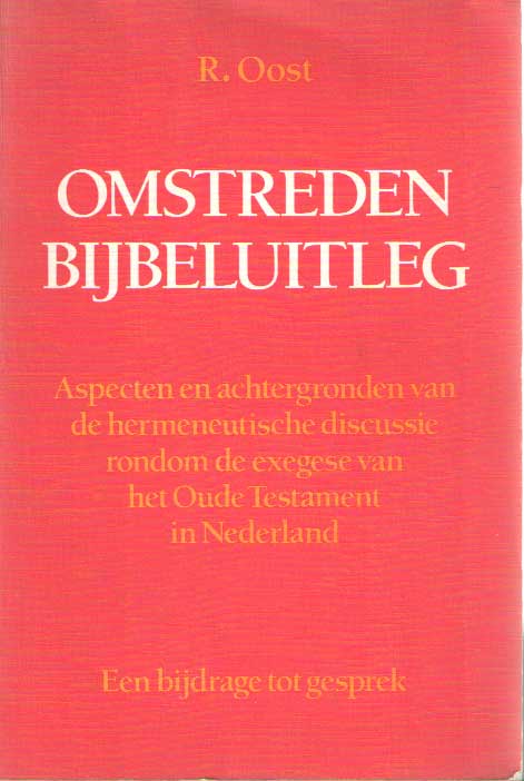 Oost, R. - Omstreden Bijbeluitleg. Aspecten en achtergronden van de hermeneutische discussie rondom de exegese van het Oude Testament in Nederland. Een bijdrage tot gesprek.