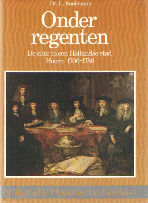 Kooijmans, L. - Onder regenten. De elite in een Hollandse stad Hoorn 1700-1780..