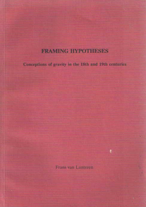 Lunteren, Frans van - Framing Hypotheses. Conceptions of gravity in the 18th and 19th centuries. Het creren van hypothesen. Opvattngen over de zwaartekracht in de 18de en 19de eeuw (met een samenvatting in het Nederlands).