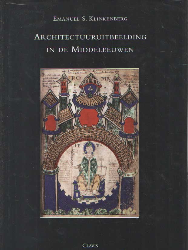 Klinkenberg, Emanuel S. - Architectuuruitbeelding in de Middeleeuwen. Oorsprong, verbreiding en betekenis van architectonische beeldtradities in de West-Europese kunst tot omstreeks 1300.