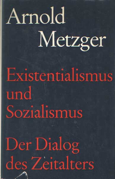Metzger, Arnold - Existentialismus und Sozialismus. Der Dialog des Zeitalters.
