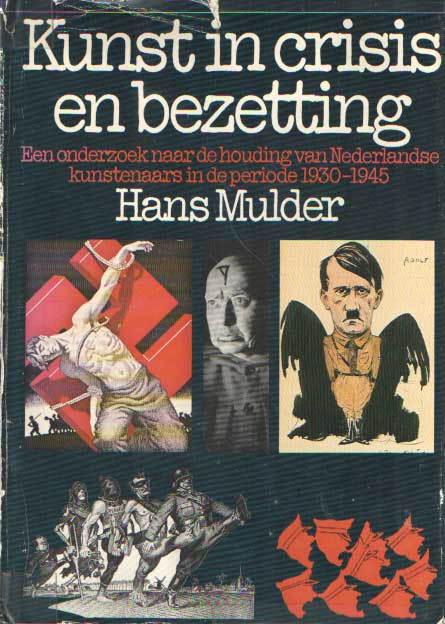 Mulder, Hans - Kunst in crisis en bezetting. Een onderzoek naar de houding van Nederlandse kunstenaars in de periode 1930-1945.