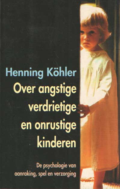 Khler, Henning - Over angstige, verdrietige en onrustige kinden. De psychologie van aanraking, spel en verzorging.